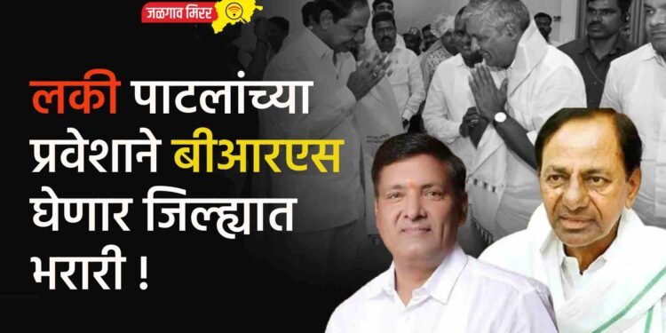 लकी पाटलांच्या प्रवेशाने बीआरएस घेणार जिल्ह्यात भरारी !