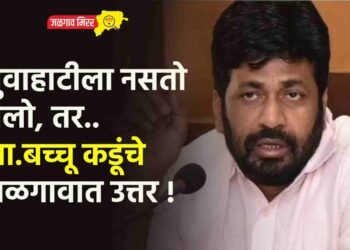 गुवाहाटीला नसतो गेलो, तर..आ.बच्चू कडूंचे जळगावात उत्तर !