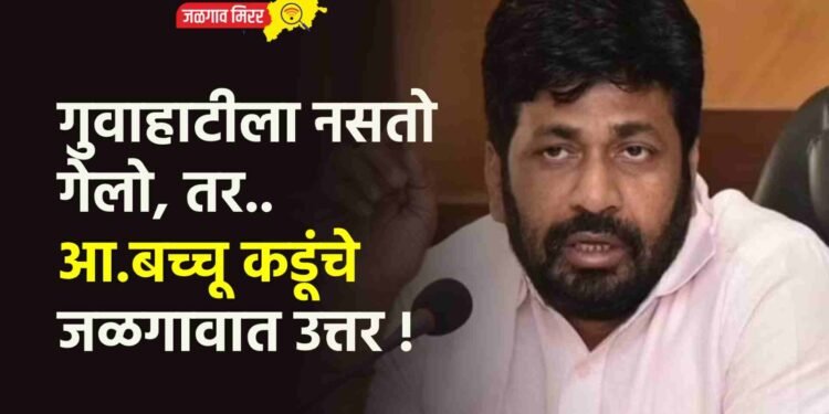 गुवाहाटीला नसतो गेलो, तर..आ.बच्चू कडूंचे जळगावात उत्तर !