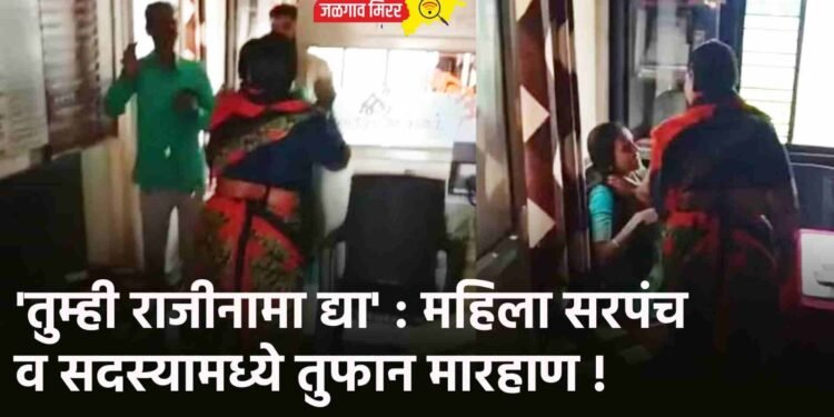 तुम्ही राजीनामा द्या’ : महिला सरपंच व सदस्यामध्ये तुफान मारहाण !