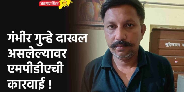 गंभीर गुन्हे दाखल असलेल्यावर एमपीडीएची कारवाई !