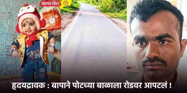 हृदयद्रावक : बापाने पोटच्या बाळाला रोडवर आपटलं !