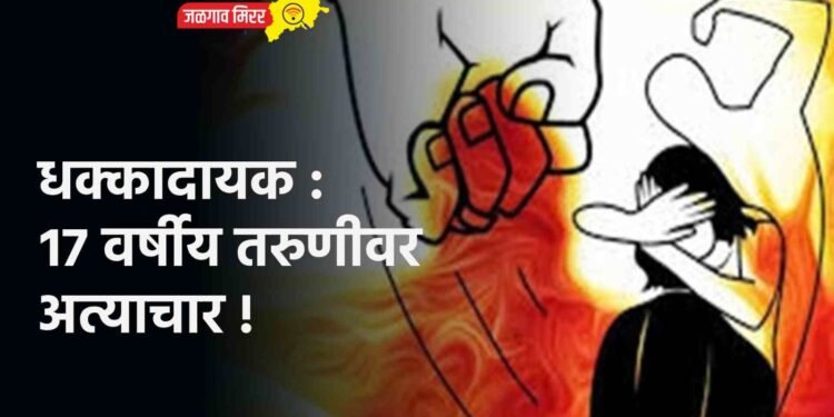 धक्कादायक : १७ वर्षीय तरुणीवर अत्याचार !