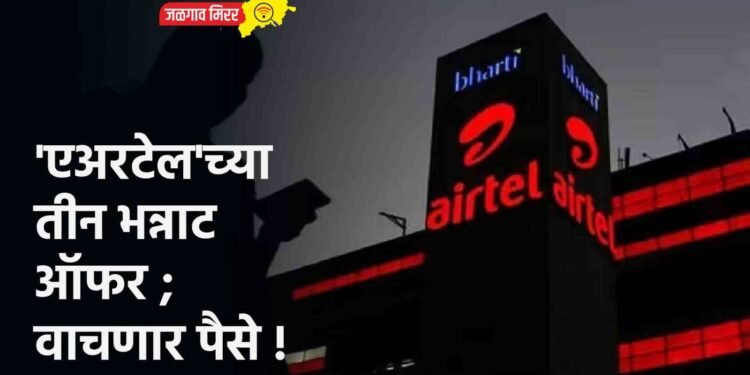 ‘एअरटेल’च्या तीन भन्नाट ऑफर ; वाचणार पैसे !