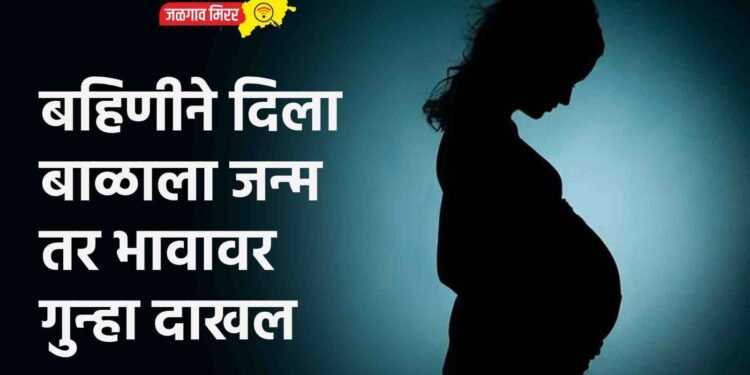 नात्याला काळिमा : भावाच्या अत्याचारातून बहीण गर्भवती !