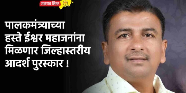 पालकमंत्र्याच्या हस्ते ईश्वर महाजनांना मिळणार जिल्हास्तरीय आदर्श पुरस्कार !