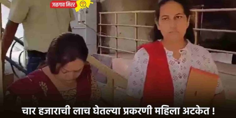 चार हजाराची लाच घेतल्या प्रकरणी महिला अटकेत !