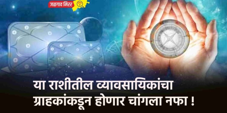 या राशीतील व्यावसायिकांचा ग्राहकांकडून होणार चांगला नफा !