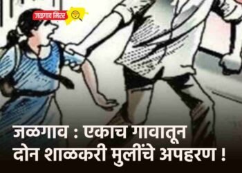 जळगाव : एकाच गावातून दोन शाळकरी मुलींचे अपहरण !
