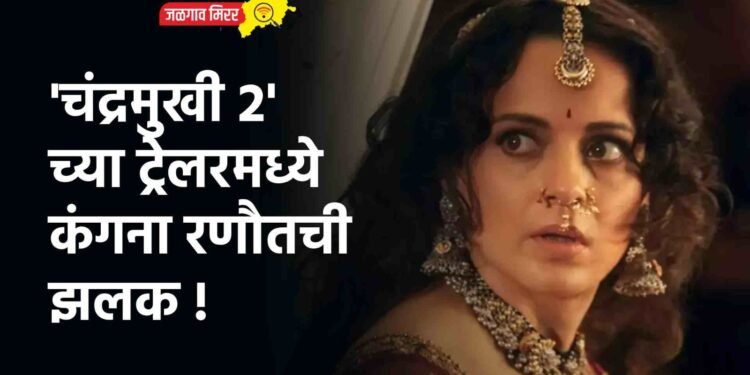‘चंद्रमुखी २’ च्या ट्रेलरमध्ये कंगना रणौतची झलक !