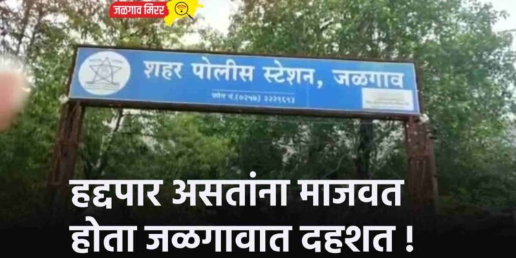 हद्दपार असतांना माजवत होता जळगावात दहशत !