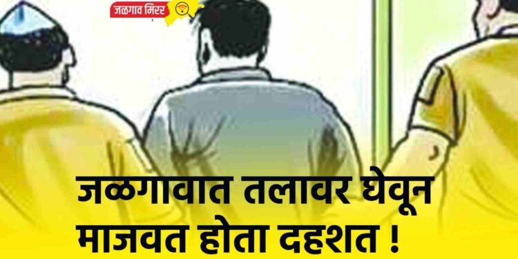 जळगावात तलावर घेवून माजवत होता दहशत ! 