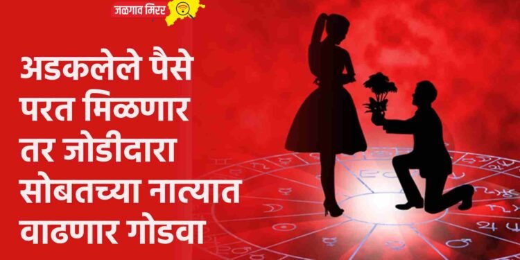 अडकलेले पैसे परत मिळणार तर जोडीदारासोबतच्या नात्यात वाढणार गोडवा