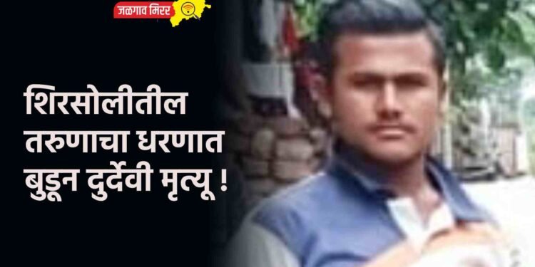 शिरसोलीतील तरुणाचा धरणात बुडून दुर्देवी मृत्यू !