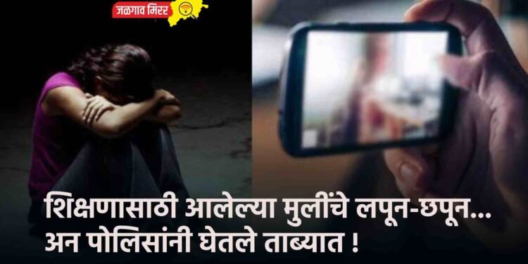 शिक्षणासाठी आलेल्या मुलींचे लपून-छपून… अन पोलिसांनी घेतले ताब्यात !
