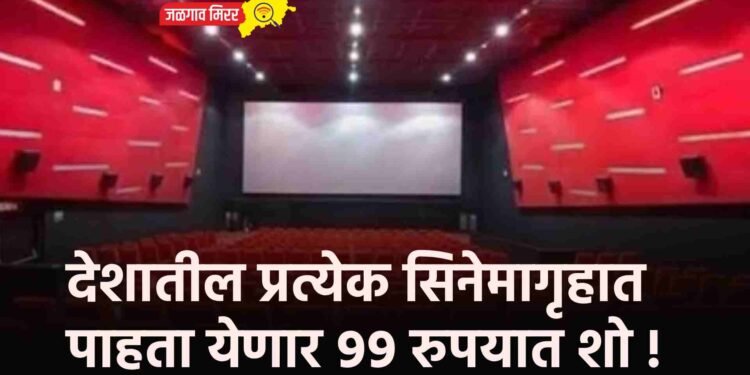 देशातील प्रत्येक सिनेमागृहात पाहता येणार ९९ रुपयात शो !