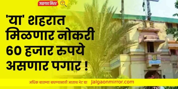 ‘या’ शहरात मिळणार नोकरी : ६० हजार रुपये असणार पगार !