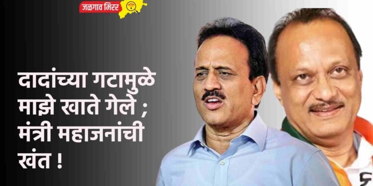 दादांच्या गटामुळे माझे खाते गेले ; मंत्री महाजनांची खंत !