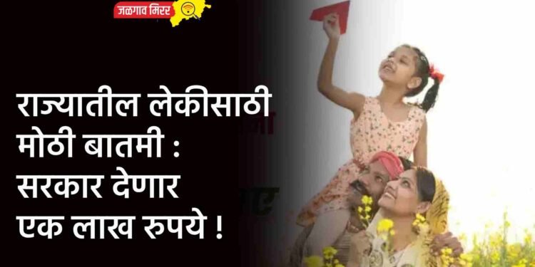 राज्यातील लेकीसाठी मोठी बातमी : सरकार देणार एक लाख रुपये !