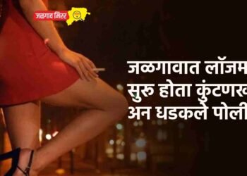 जळगावात लॉजमध्ये सुरू होता कुंटणखाना अन धडकले पोलीस !