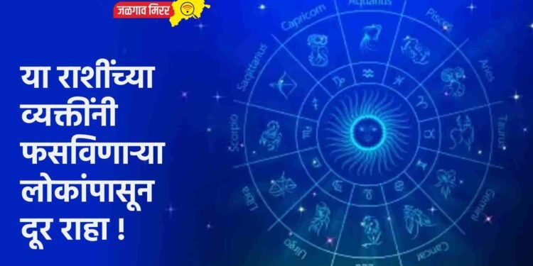 या राशींच्या व्यक्तींनी फसविणाऱ्या लोकांपासून दूर राहा !