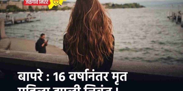 बापरे : १६ वर्षानंतर मृत महिला झाली जिवंत !