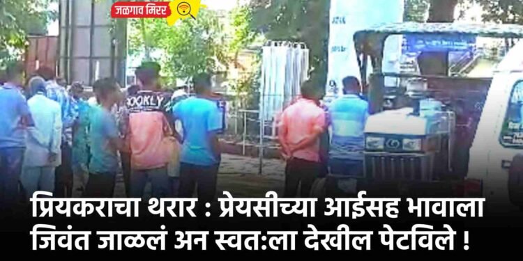 प्रियकराचा थरार : प्रेयसीच्या आईसह भावाला जिवंत जाळलं अन स्वत:ला देखील पेटविले !