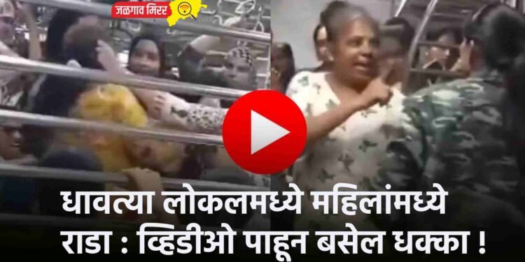 धावत्या लोकलमध्ये महिलांमध्ये राडा : व्हिडीओ पाहून बसेल धक्का !