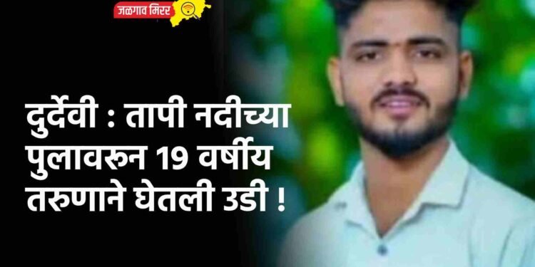 दुर्देवी : तापी नदीच्या पुलावरून १९ वर्षीय तरुणाने घेतली उडी !