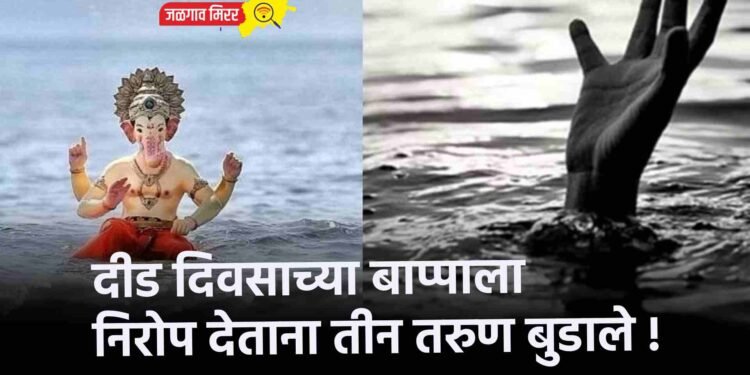 दीड दिवसाच्या बाप्पाला निरोप देताना तीन तरुण बुडाले !
