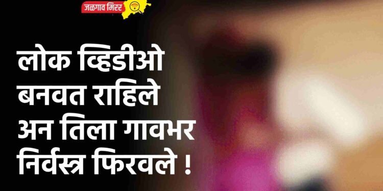 लोक व्हिडीओ बनवत राहिले अन तिला गावभर निर्वस्त्र फिरवले !