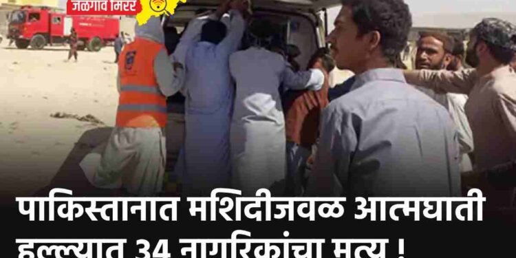 पाकिस्तानात मशिदीजवळ आत्मघाती हल्ल्यात ३४ नागरिकांचा मृत्यू !