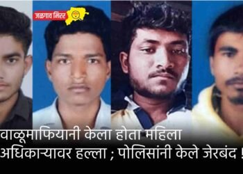वाळूमाफियानी केला होता महिला अधिकाऱ्यावर हल्ला ; पोलिसांनी केले जेरबंद !