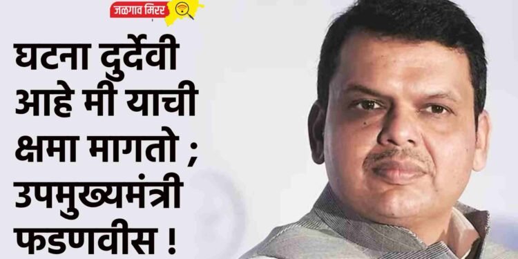 घटना दुर्देवी आहे मी याची क्षमा मागतो ; उपमुख्यमंत्री फडणवीस !