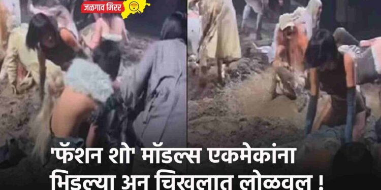 ‘फॅशन शो’ मॉडल्स एकमेकांना भिडल्या अन चिखलात लोळवल !