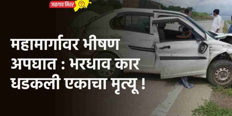 महामार्गावर भीषण अपघात : भरधाव कार धडकली एकाचा मृत्यू !