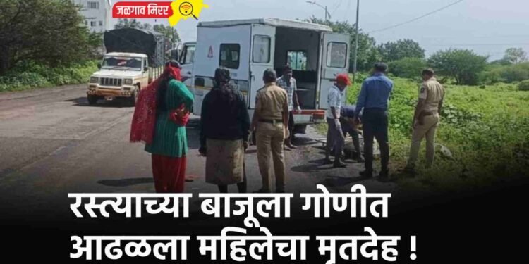 रस्त्याच्या बाजूला गोणीत आढळला महिलेचा मृतदेह !