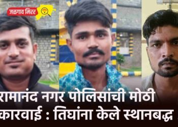 रामानंद नगर पोलिसांची मोठी कारवाई : तिघांना केले स्थानबद्ध !