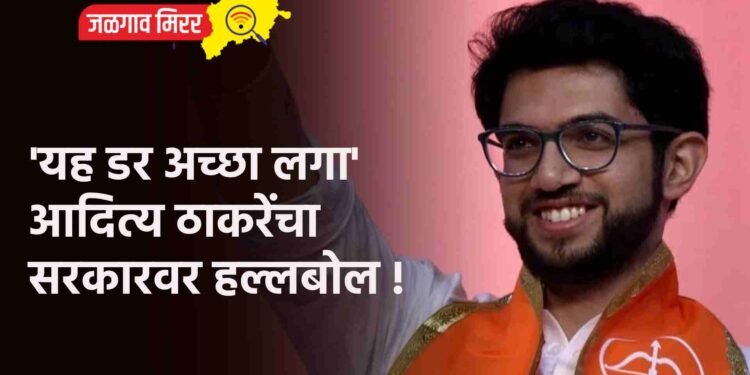 ‘यह डर अच्छा लगा’ ; आदित्य ठाकरेंचा सरकारवर हल्लबोल !