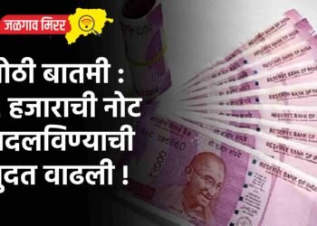 मोठी बातमी : २ हजाराची नोट बदलविण्याची मुदत वाढली !