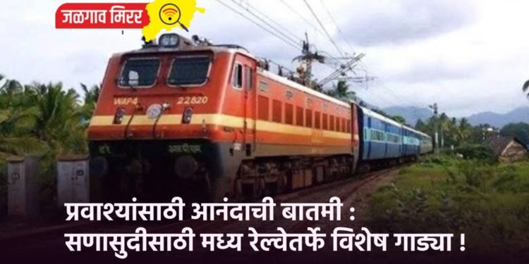 प्रवाश्यांसाठी आनंदाची बातमी : सणासुदीसाठी मध्य रेल्वेतर्फे विशेष गाड्या !
