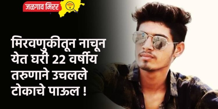 मिरवणुकीतून नाचून येत घरी २२ वर्षीय तरुणाने उचलले टोकाचे पाऊल !