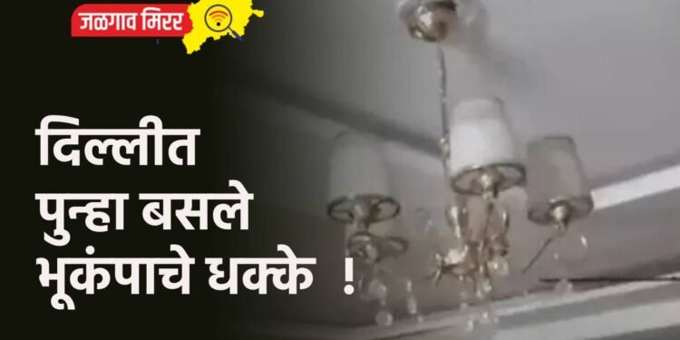 दिल्लीत पुन्हा बसले भूकंपाचे धक्के !