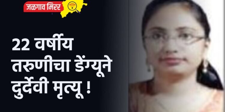 २२ वर्षीय तरुणीचा डेंग्यूने दुर्देवी मृत्यू !