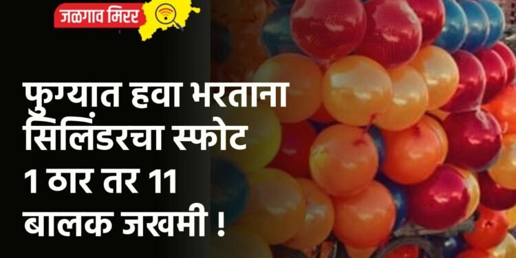 फुग्यात हवा भरताना सिलिंडरचा स्फोट : १ ठार तर ११ बालक जखमी !