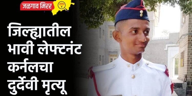 आई – वडिलांचे स्वप्न पूर्ण होताच भावी लेफ्टनंट कर्नलचा दुर्देवी मृत्यू !