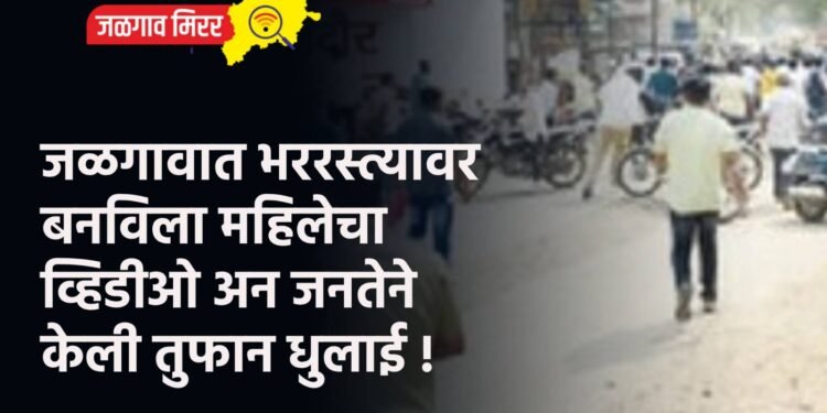 जळगावात भररस्त्यावर बनविला महिलेचा व्हिडीओ अन जनतेने केली तुफान धुलाई !