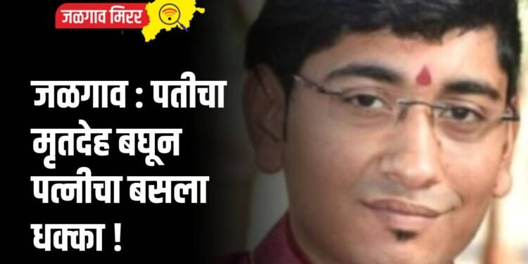 जळगाव : पतीचा मृतदेह बघून पत्नीचा बसला धक्का !