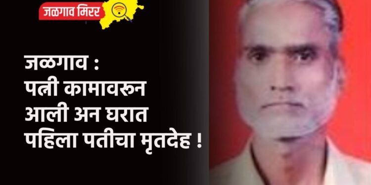 जळगाव : पत्नी कामावरून आली अन घरात पहिला पतीचा मृतदेह !