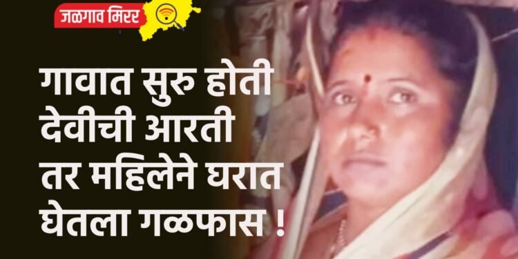 गावात सुरु होती देवीची आरती तर महिलेने घरात घेतला गळफास !
